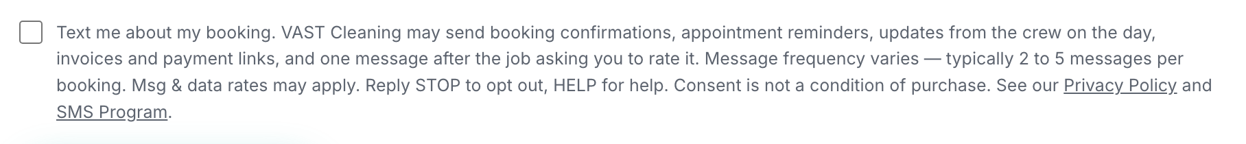 The booking form: an empty checkbox reading "Text me about my booking. VAST Cleaning may send booking confirmations, appointment reminders, updates from the crew on the day, invoices and payment links, and one message after the job asking you to rate it. Message frequency varies &mdash; typically 2 to 5 messages per booking. Msg & data rates may apply. Reply STOP to opt out, HELP for help. Consent is not a condition of purchase." The box is unchecked until the customer ticks it.